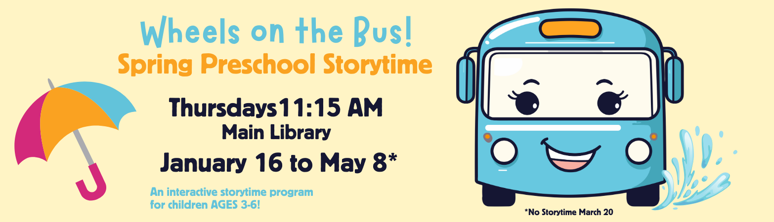 Main Library Preschool Storytime for 3 year old to 6 year old on Thursdays at 11:15 a.m. from January 16 to May 8, no Storytime on March 20