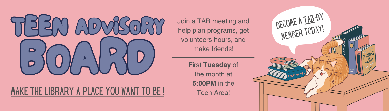 Teen Advisory Board First Friday of the month at 3:30PM for students in 7th-12th grade
